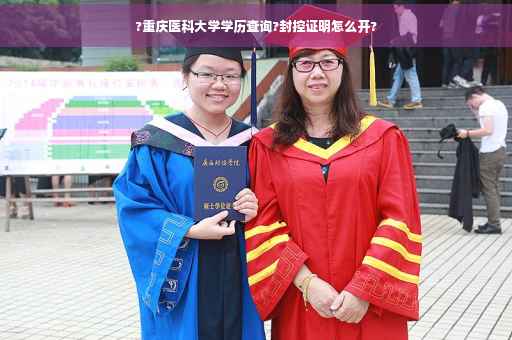 ?重庆医科大学学历查询?封控证明怎么开?