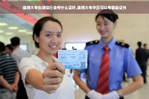 函授大专在通信行业考什么证好,函授大专学历可以考哪些证书