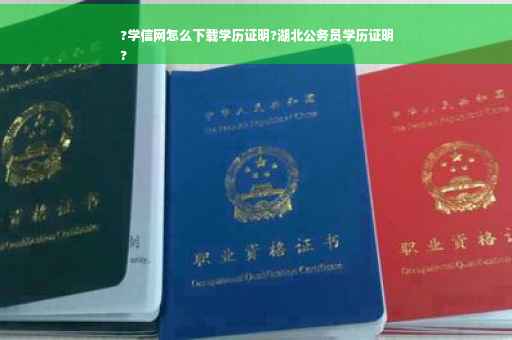 ?学信网怎么下载学历证明?湖北公务员学历证明
?