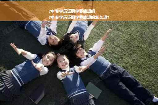 ?中专学历证明学费能退吗
?中专学历证明学费能退吗怎么退?