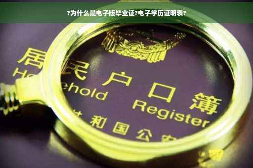 ?为什么是电子版毕业证?电子学历证明表? ?为什么是电子版毕业证?电子学历证明表?