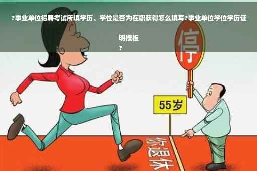 ?事业单位招聘考试所填学历、学位是否为在职获得怎么填写?事业单位学位学历证明模板
?