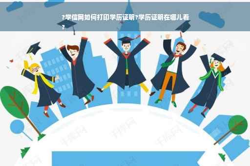 ?学信网如何打印学历证明?学历证明在哪儿看
?