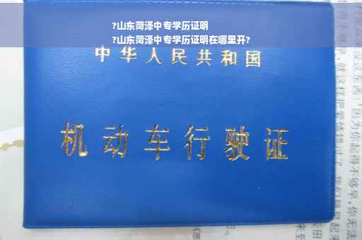 ?山东菏泽中专学历证明
?山东菏泽中专学历证明在哪里开?