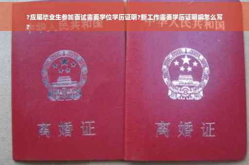 ?应届毕业生参加面试需要学位学历证明?新工作需要学历证明嘛怎么写
?
