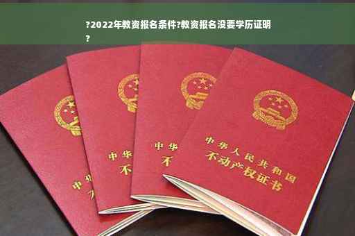 ?2022年教资报名条件?教资报名没要学历证明
?