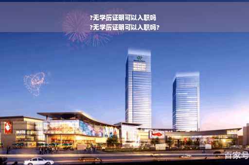 ?无学历证明可以入职吗
?无学历证明可以入职吗?
