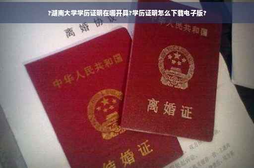 ?湖南大学学历证明在哪开具?学历证明怎么下载电子版?