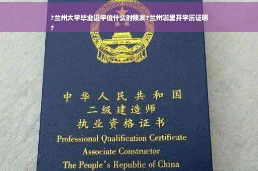 ?兰州大学毕业证学位什么时候发?兰州哪里开学历证明
?