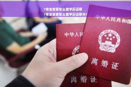 ?专业变更怎么查学历证明
?专业变更怎么查学历证明书?