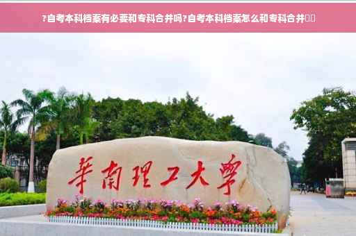 ?自考本科档案有必要和专科合并吗?自考本科档案怎么和专科合并⚡️