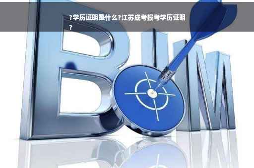 ?学历证明是什么?江苏成考报考学历证明
?