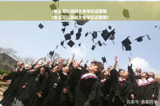 ?怎么可以弄到大专学历证明呢
?怎么可以弄到大专学历证明呢?