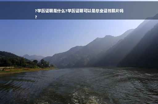 ?学历证明是什么?学历证明可以是毕业证书照片吗
?