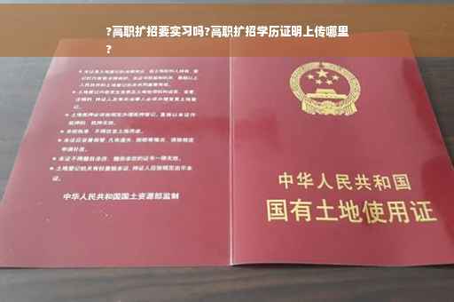 ?高职扩招要实习吗?高职扩招学历证明上传哪里
?