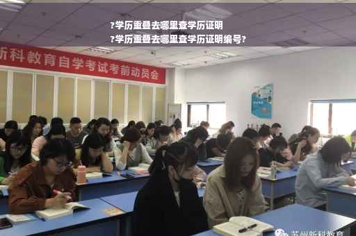 ?学历重叠去哪里查学历证明
?学历重叠去哪里查学历证明编号?