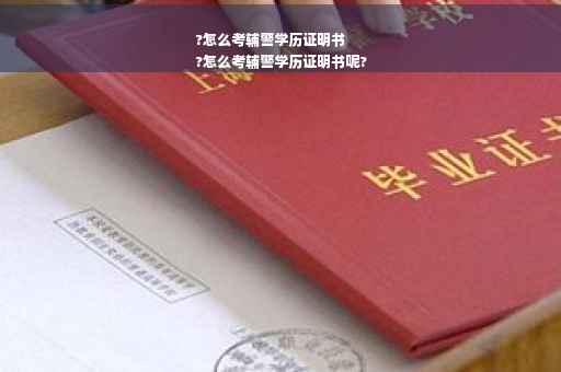 ?怎么考辅警学历证明书
?怎么考辅警学历证明书呢?
