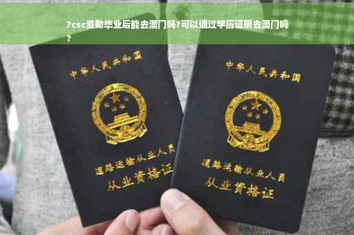 ?csc资助毕业后能去澳门吗?可以通过学历证明去澳门吗
?
