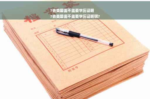 ?去美国需不需要学历证明
?去美国需不需要学历证明呢?