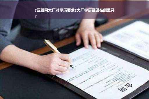 ?互联网大厂对学历要求?大厂学历证明在哪里开
?