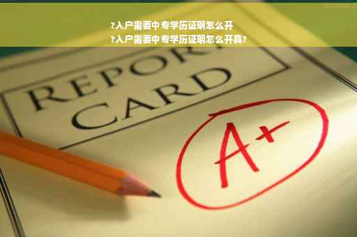 ?入户需要中专学历证明怎么开
?入户需要中专学历证明怎么开具?
