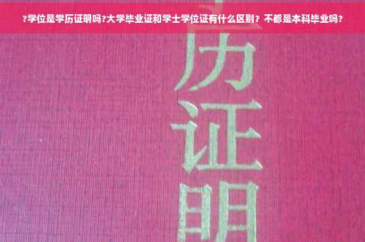?学位是学历证明吗?大学毕业证和学士学位证有什么区别？不都是本科毕业吗?