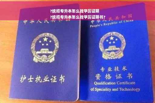 ?统招专升本怎么找学历证明
?统招专升本怎么找学历证明书?