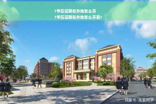 ?学历证明在外地怎么开
?学历证明在外地怎么开具?