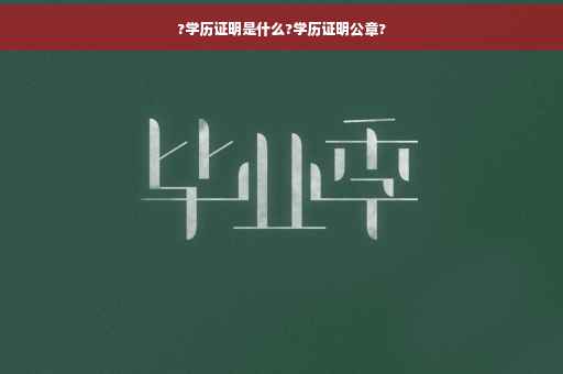 ?学历证明是什么?学历证明公章?