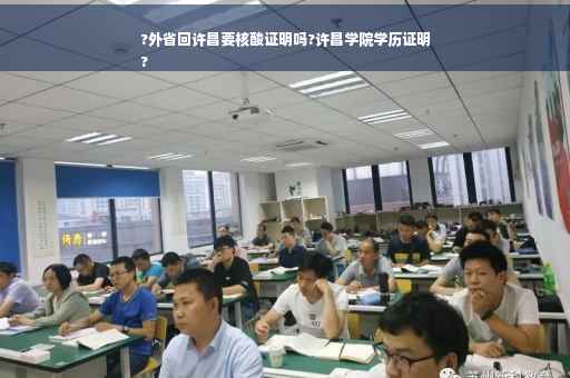 ?外省回许昌要核酸证明吗?许昌学院学历证明
?