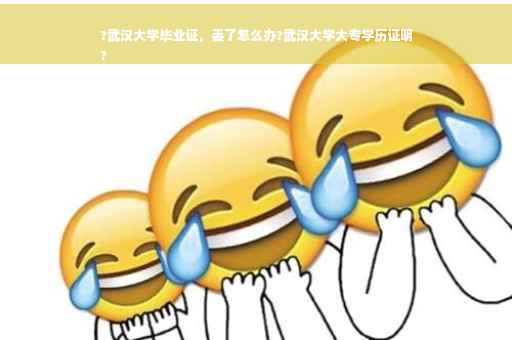 ?武汉大学毕业证，丢了怎么办?武汉大学大专学历证明
?