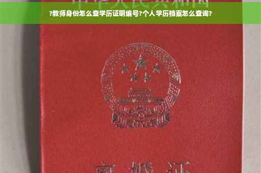 ?教师身份怎么查学历证明编号?个人学历档案怎么查询?