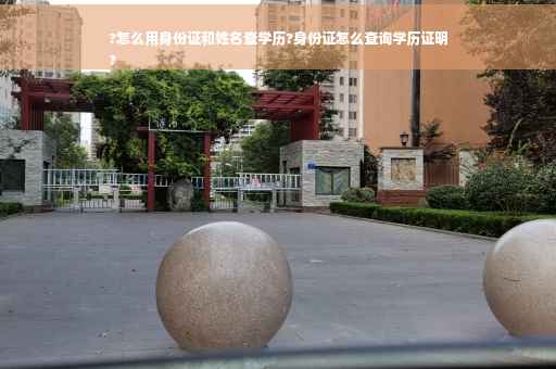 ?怎么用身份证和姓名查学历?身份证怎么查询学历证明
?