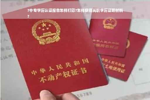 ?中专学历认证报告怎样打印?怎样获得高职学历证明材料
?