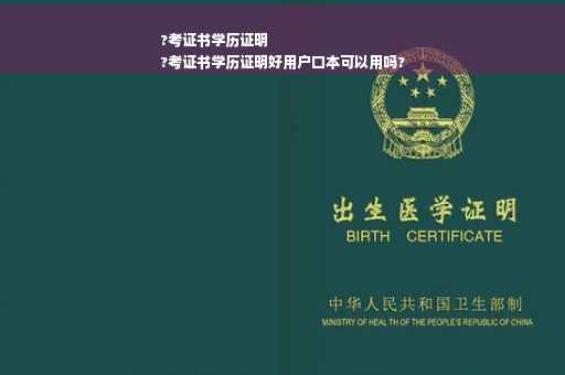 ?考证书学历证明
?考证书学历证明好用户口本可以用吗?