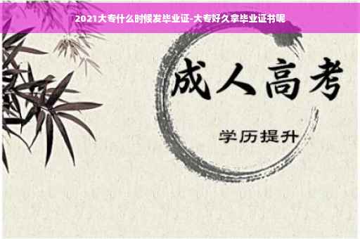 2021大专什么时候发毕业证-大专好久拿毕业证书呢
