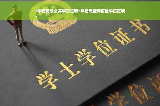 ?学信网怎么开学历证明?学信网查询前置学历证明
?