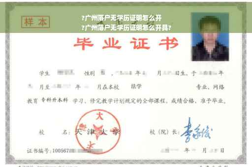 ?广州落户无学历证明怎么开
?广州落户无学历证明怎么开具?