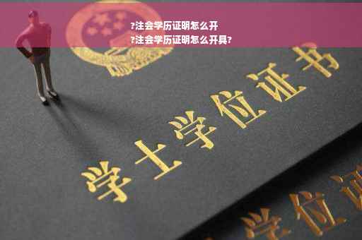 ?注会学历证明怎么开
?注会学历证明怎么开具?