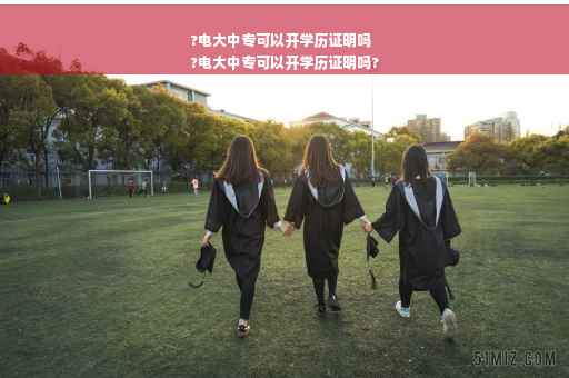 ?电大中专可以开学历证明吗
?电大中专可以开学历证明吗?