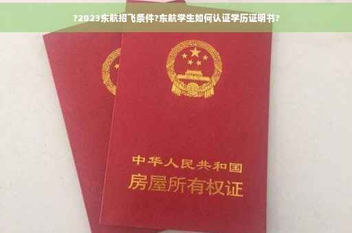 ?2023东航招飞条件?东航学生如何认证学历证明书?