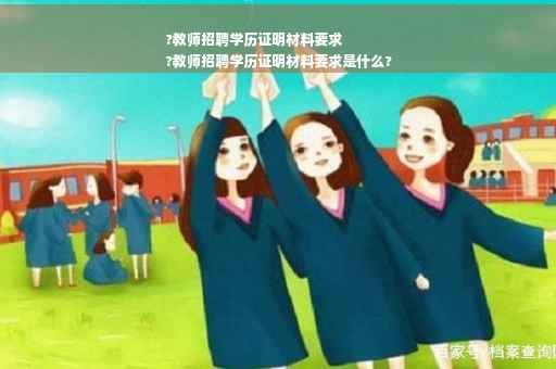 ?教师招聘学历证明材料要求
?教师招聘学历证明材料要求是什么?