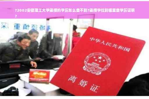 ?2002安徽理工大学函授的学历怎么查不到?函授学位到哪里查学历证明
?