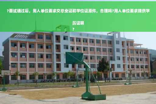 ?面试通过后，用人单位要求交毕业证和学位证原件，合理吗?用人单位要求提供学历证明
?