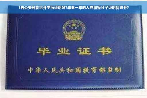 ?去公安局能给开学历证明吗?毕业一年的入党积极分子证明找谁开?