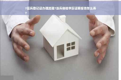 ?征兵登记证办理流程?当兵体检学历证明报告怎么弄
?