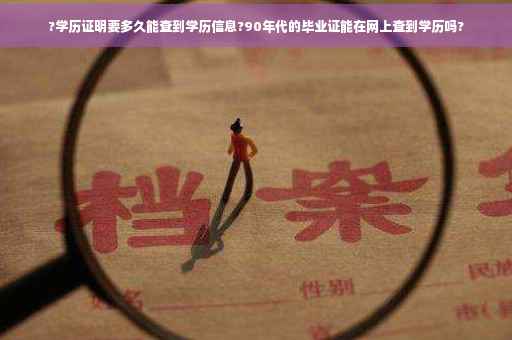 ?学历证明要多久能查到学历信息?90年代的毕业证能在网上查到学历吗?