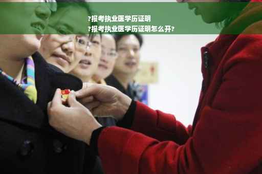 ?报考执业医学历证明
?报考执业医学历证明怎么开?