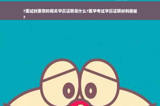 ?面试时要带的相关学历证明是什么?医学考试学历证明材料模板
?