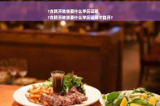 ?合肥开地铁要什么学历证明
?合肥开地铁要什么学历证明才能开? ?合肥开地铁要什么学历证明
?合肥开地铁要什么学历证明才能开?